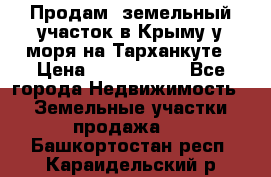 Продам  земельный участок в Крыму у моря на Тарханкуте › Цена ­ 8 000 000 - Все города Недвижимость » Земельные участки продажа   . Башкортостан респ.,Караидельский р-н